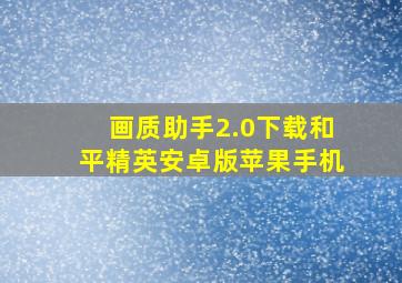 画质助手2.0下载和平精英安卓版苹果手机