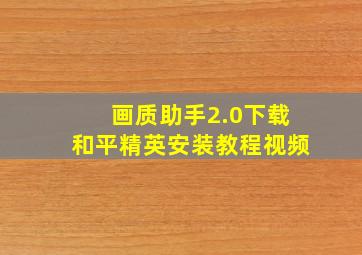 画质助手2.0下载和平精英安装教程视频