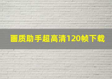 画质助手超高清120帧下载