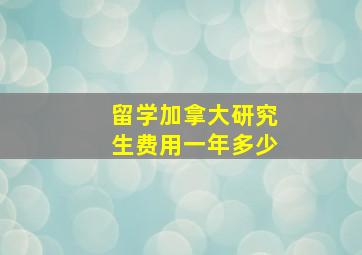 留学加拿大研究生费用一年多少