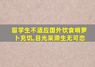 留学生不适应国外饮食啃萝卜充饥,目光呆滞生无可恋