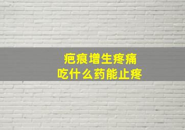 疤痕增生疼痛吃什么药能止疼