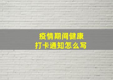 疫情期间健康打卡通知怎么写