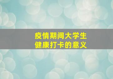 疫情期间大学生健康打卡的意义