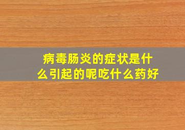 病毒肠炎的症状是什么引起的呢吃什么药好