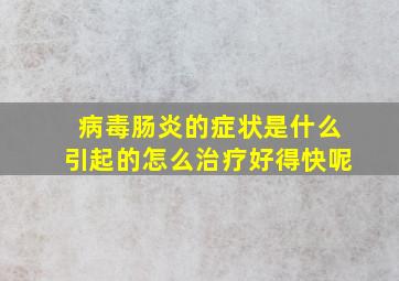 病毒肠炎的症状是什么引起的怎么治疗好得快呢