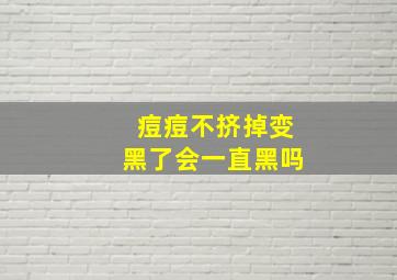 痘痘不挤掉变黑了会一直黑吗