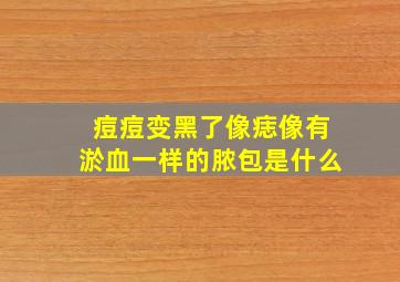 痘痘变黑了像痣像有淤血一样的脓包是什么