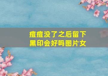 痘痘没了之后留下黑印会好吗图片女