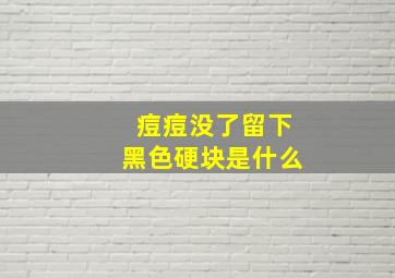 痘痘没了留下黑色硬块是什么