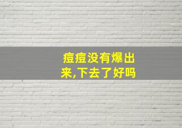 痘痘没有爆出来,下去了好吗