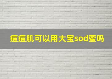 痘痘肌可以用大宝sod蜜吗