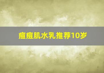 痘痘肌水乳推荐10岁