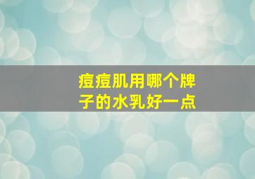 痘痘肌用哪个牌子的水乳好一点