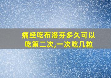 痛经吃布洛芬多久可以吃第二次,一次吃几粒