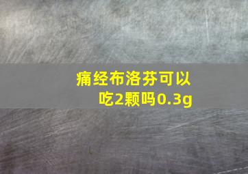 痛经布洛芬可以吃2颗吗0.3g