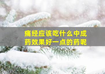 痛经应该吃什么中成药效果好一点的药呢