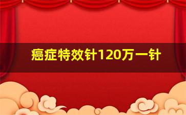 癌症特效针120万一针