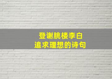 登谢朓楼李白追求理想的诗句