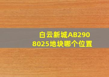 白云新城AB2908025地块哪个位置