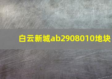 白云新城ab2908010地块