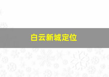 白云新城定位