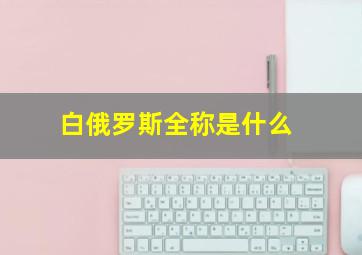 白俄罗斯全称是什么