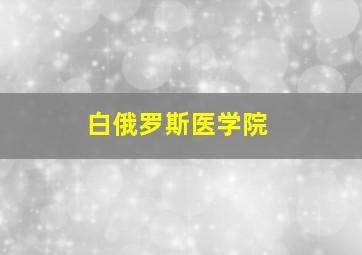 白俄罗斯医学院