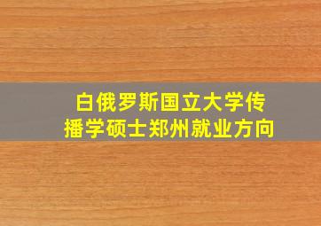 白俄罗斯国立大学传播学硕士郑州就业方向