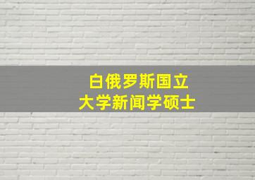 白俄罗斯国立大学新闻学硕士