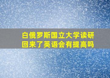 白俄罗斯国立大学读研回来了英语会有提高吗