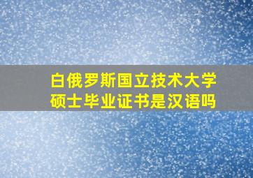 白俄罗斯国立技术大学硕士毕业证书是汉语吗