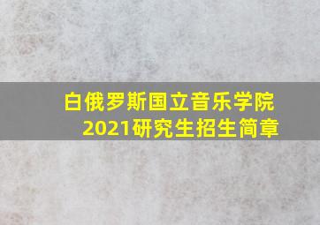 白俄罗斯国立音乐学院2021研究生招生简章