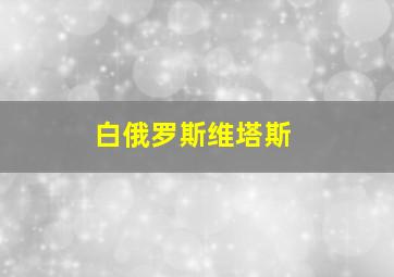 白俄罗斯维塔斯