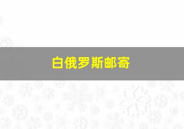 白俄罗斯邮寄