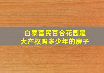 白寨富民百合花园是大产权吗多少年的房子