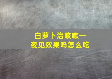 白萝卜治咳嗽一夜见效果吗怎么吃