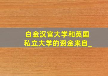 白金汉宫大学和英国私立大学的资金来自_