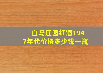 白马庄园红酒1947年代价格多少钱一瓶