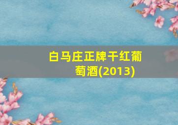 白马庄正牌干红葡萄酒(2013)