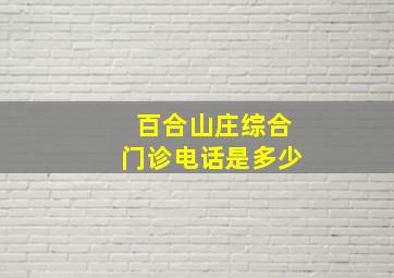 百合山庄综合门诊电话是多少