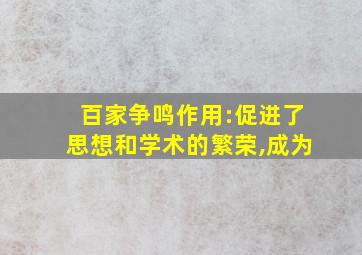 百家争鸣作用:促进了思想和学术的繁荣,成为