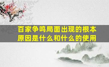 百家争鸣局面出现的根本原因是什么和什么的使用