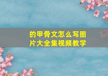 的甲骨文怎么写图片大全集视频教学