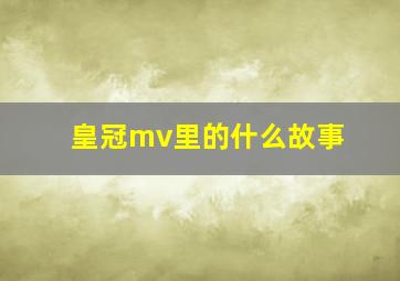 皇冠mv里的什么故事