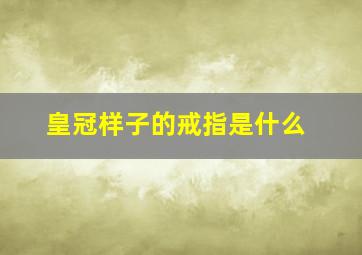 皇冠样子的戒指是什么