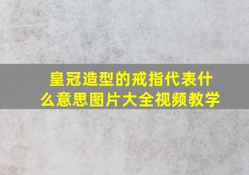 皇冠造型的戒指代表什么意思图片大全视频教学