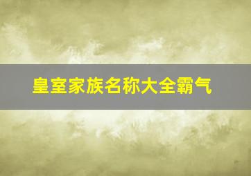 皇室家族名称大全霸气