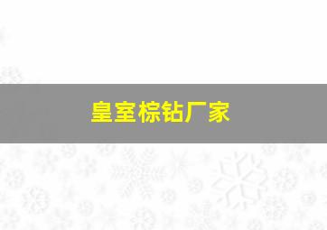 皇室棕钻厂家