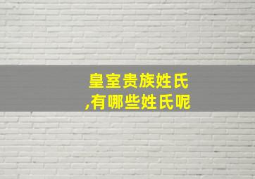 皇室贵族姓氏,有哪些姓氏呢